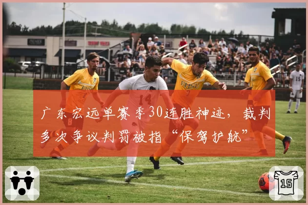 广东宏远单赛季30连胜神迹,裁判多次争议判罚被指“保驾护航”