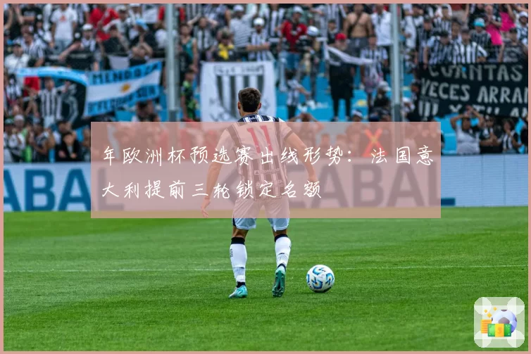 年欧洲杯预选赛出线形势：法国意大利提前三轮锁定名额