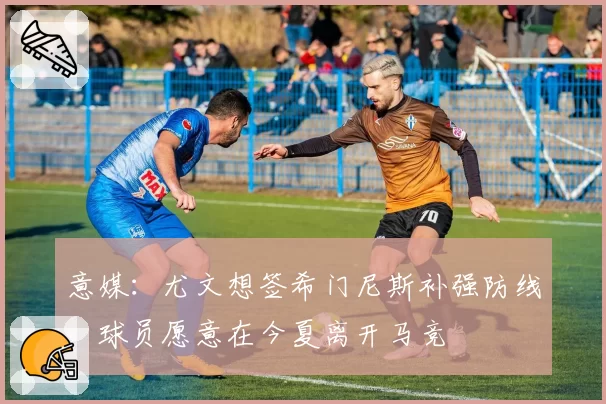 意媒:尤文想签希门尼斯补强防线,球员愿意在今夏离开马竞