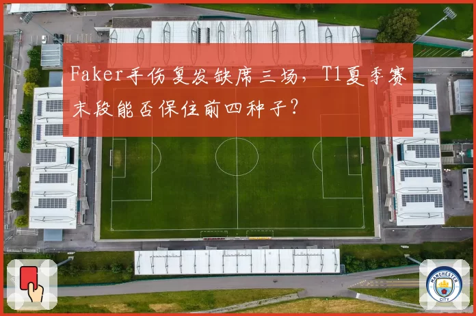 Faker手伤复发缺席三场,T1夏季赛末段能否保住前四种子?