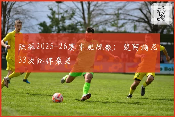 欧冠2025-26赛季犯规数:楚阿梅尼33次纪律最差