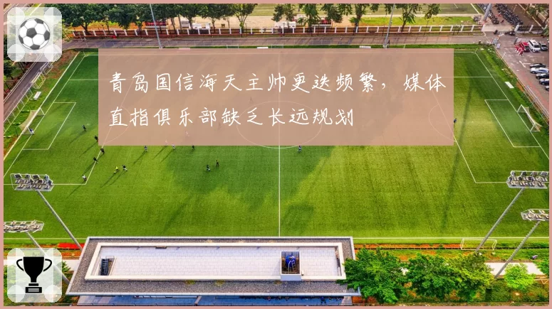 青岛国信海天主帅更迭频繁，媒体直指俱乐部缺乏长远规划