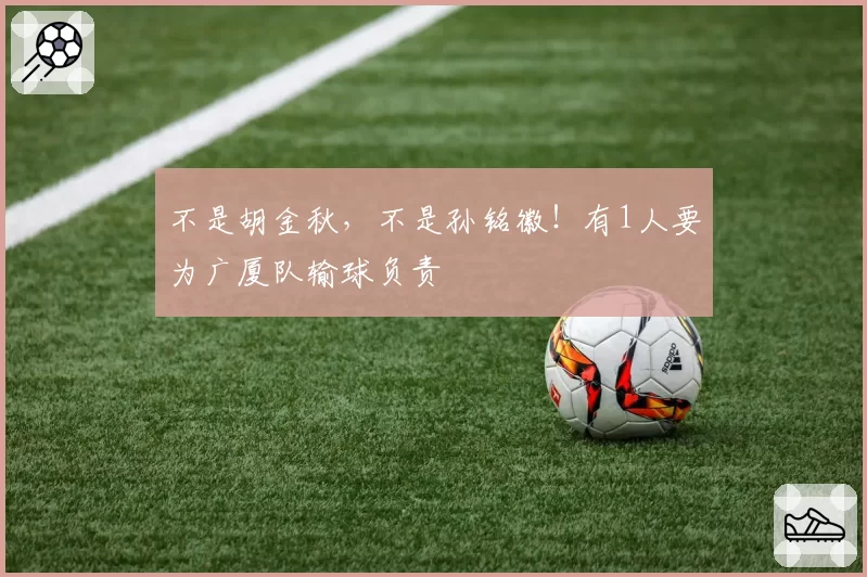 不是胡金秋，不是孙铭徽！有1人要为广厦队输球负责
