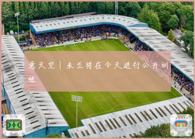 意天空丨米兰将在今天进行公开训练