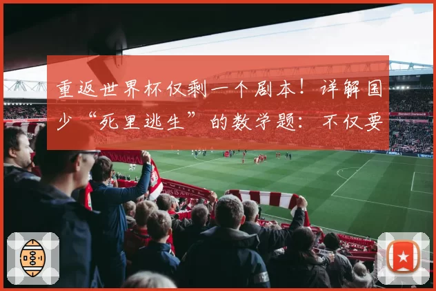 重返世界杯仅剩一个剧本！详解国少“死里逃生”的数学题：不仅要赢，还要会算账