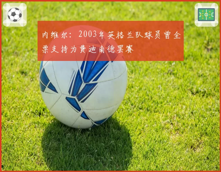 内维尔：2003年英格兰队球员曾全票支持为费迪南德罢赛