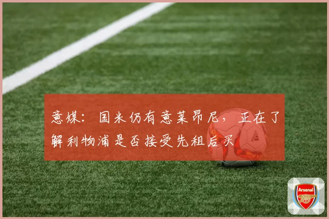 意媒:国米仍有意莱昂尼,正在了解利物浦是否接受先租后买