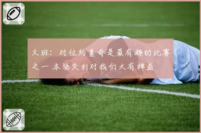 文班:对位约基奇是最有趣的比赛之一 本场失利对我们大有裨益