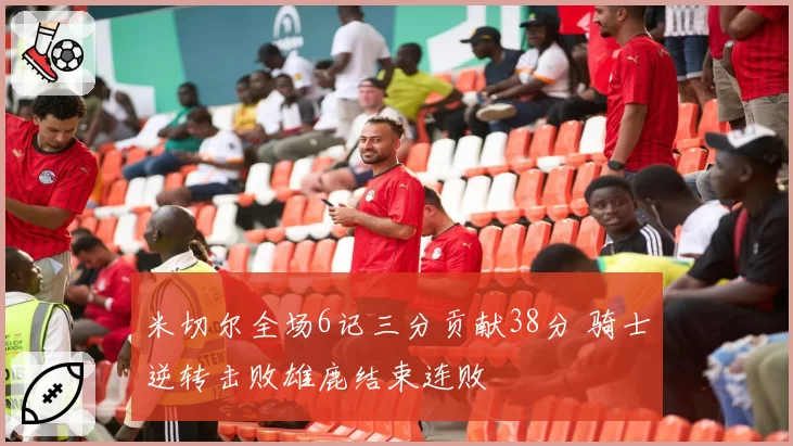 米切尔全场6记三分贡献38分 骑士逆转击败雄鹿结束连败