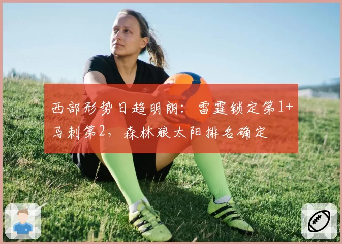 西部形势日趋明朗:雷霆锁定第1+马刺第2,森林狼太阳排名确定
