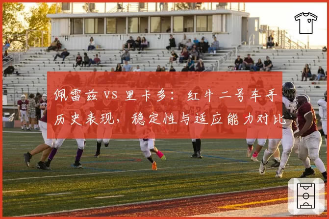 佩雷兹 vs 里卡多：红牛二号车手历史表现，稳定性与适应能力对比