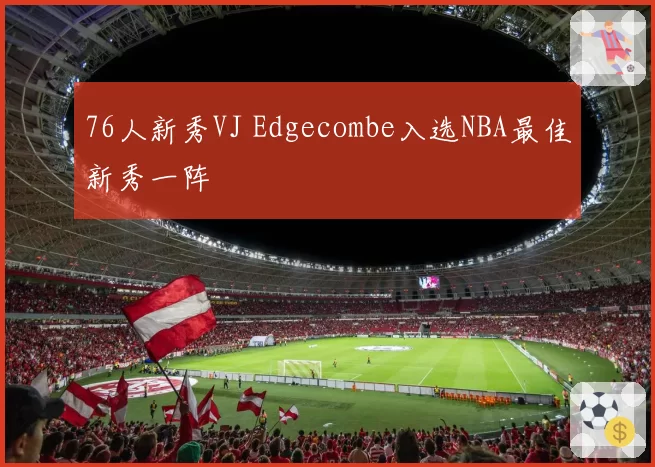 76人新秀VJ Edgecombe入选NBA最佳新秀一阵