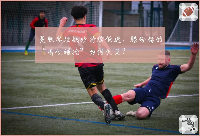 曼联客场战绩持续低迷,滕哈赫的“高位逼抢”为何失灵?