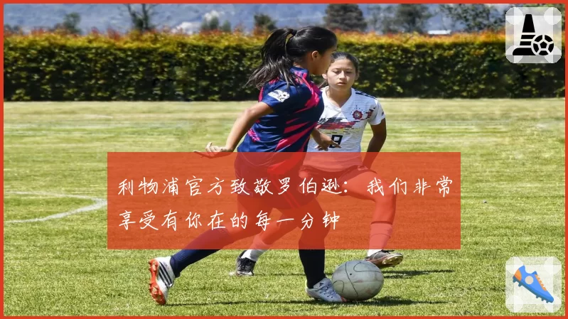 利物浦官方致敬罗伯逊：我们非常享受有你在的每一分钟