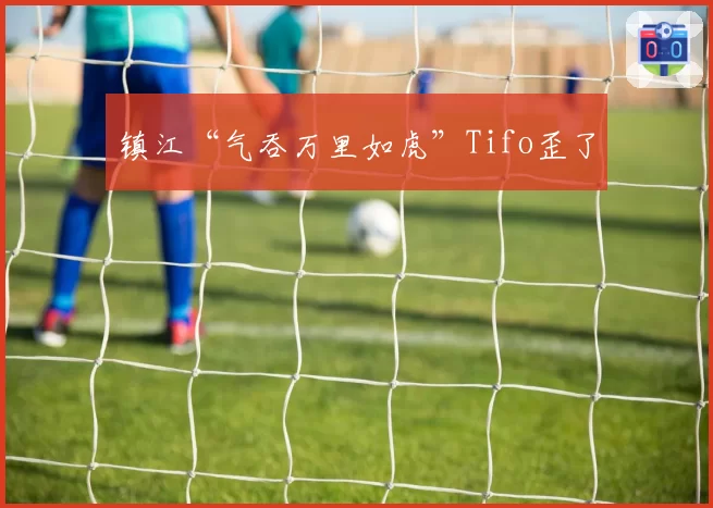 镇江“气吞万里如虎”Tifo歪了