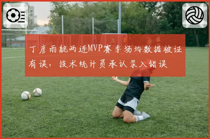丁彦雨航两连MVP赛季场均数据被证有误，技术统计员承认录入错误