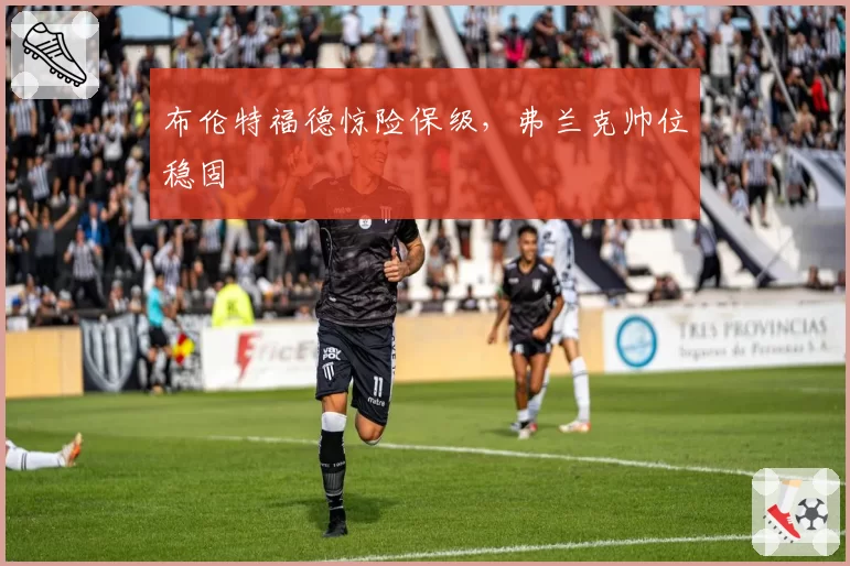 布伦特福德惊险保级，弗兰克帅位稳固
