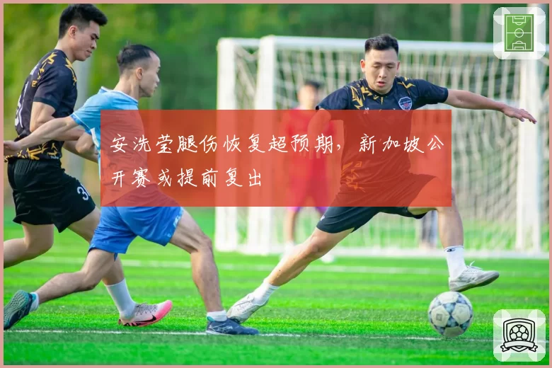 安洗莹腿伤恢复超预期，新加坡公开赛或提前复出